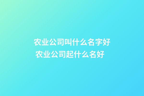 农业公司叫什么名字好 农业公司起什么名好-第1张-公司起名-玄机派